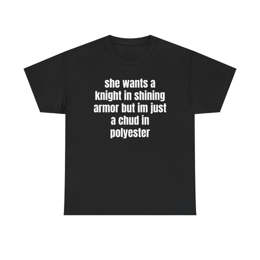 Graphic Tee — “she wants a knight in shining armor but im just a chud in polyester” Funny Sarcastic Shirt