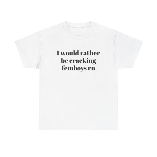 I Would Rather Be Cracking Femboys RN T-Shirt