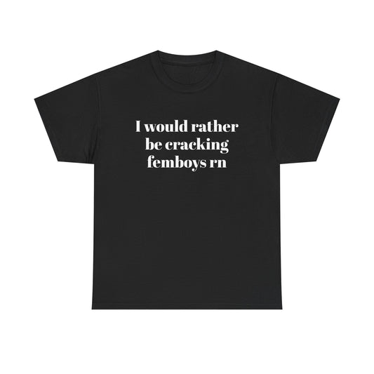 I Would Rather Be Cracking Femboys RN T-Shirt