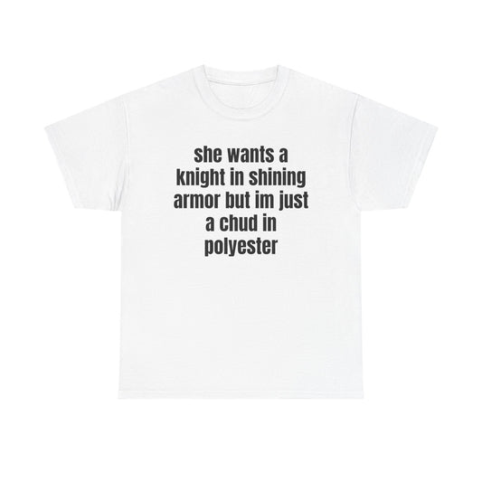 Graphic Tee — “she wants a knight in shining armor but im just a chud in polyester” Funny Sarcastic Shirt
